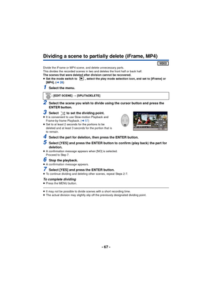 Page 67- 67 -
Dividing a scene to partially delete (iFrame, MP4)
Divide the iFrame or MP4 scene, and delete unnecessary parts.
This divides the recorded scenes in two and deletes the front half or back half.
The scenes that were deleted after division cannot be recovered.
≥Set the mode switch to  , select the play mode selection icon, and set to [iFrame] or 
[MP4]. ( l28)
1Select the menu.
2Select the scene you wish to divide using the cursor button and press the 
ENTER button.
3Select  to set the dividing...