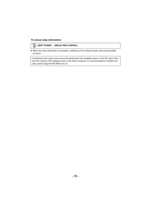 Page 70- 70 -
To cancel relay information
≥When the relay information is canceled, combining of the relayed scenes will not be possible 
anymore. : [EDIT SCENE] 
# [RELAY INFO CANCEL]
Combining of the relay scene cannot be performed if the available space on the SD card is less 
than the volume of the relayed scene in the built-in memory. It is recommended to combine the 
relay scene using the HD Writer LE 2.0. 