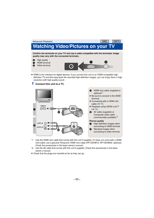 Page 71- 71 -
≥HDMI is the interface for digital devices. If you connect this unit to an HDMI compatible high-
definition TV and then play back the recorded high-definition images, you can enjoy them in high 
resolution with high quality sound.
1Connect this unit to a TV.
*1 Use the HDMI mini cable that comes with this unit if supplied. If it does not come with a HDMI 
mini-cable, use a genuine Panasonic HDMI mini cable (RP-CDHM15, RP-CDHM30: optional). 
Check the accessories in the basic owner’s manual.
*2 Use...