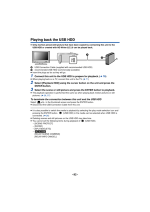 Page 82- 82 -
Playing back the USB HDD
≥Only mortion picture/still picture that have been copied by connecting this unit to the 
USB HDD or created with HD Writer LE 2.0 can be played back.
A USB Connection Cable (supplied with recommended USB HDD)
B recommended USB HDD (commercially-available)
≥ Insert the plugs as far as they will go.
1Connect this unit to the USB HDD to prepare for playback. ( l78)≥When playing back on a TV, connect this unit to the TV. (l 71)
2Select [Playback HDD] using the cursor button...