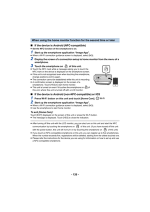 Page 126- 126 -
∫
If the device is Android (NFC-compatible)
≥Set the NFC function of the smartphone to on.
1Start up the smartphone application “Image App”.≥When a Wi-Fi connection guidance screen is displayed, select [N O].
2Display the screen of a connection setup to home monitor from t he menu of a 
smartphone.
3Touch the smartphone on   of this unit.≥ Touch the NFC mark while a message asking you to touch the 
NFC mark on the device is displayed on the smartphone screen. 
≥ If the unit is not recognized even...