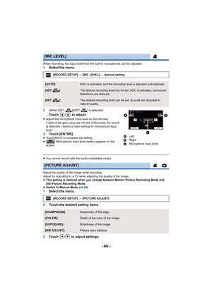 Page 68- 68 -
When recording, the input level from the built-in microphones can be adjusted.1Select the menu.
2
(When [SET  ]/[SET  ] is selected)
Touch  /  to adjust.
≥ Adjust the microphone input level so that the last 
2 bars of the gain value are not red. (Otherwise, the sound 
is distorted.) Select a lower setting for microphone input 
level.
3 Touch [ENTER].≥Touch [EXIT] to complete the setting.
≥  (Microphone input level meter) appears on the 
screen.
≥ You cannot record with the audio completely muted....