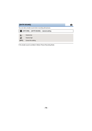 Page 70- 70 -
You can add a shutter sound when recording still pictures.
≥No shutter sound is emitted in Motion Picture Recording Mode.
[SHTR SOUND]
: [PICTURE]  # [SHTR SOUND]  # desired setting
:Volum e  lo w
:Volume high
[OFF]:Cancel the setting.
MENU 