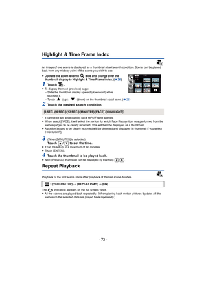 Page 73- 73 -
Highlight & Time Frame Index
An image of one scene is displayed as a thumbnail at set search condition. Scene can be played 
back from any midway point of the scene you wish to see.
≥ Operate the zoom lever to   side and change over the 
thumbnail display to Highlight & Time Frame Index. ( l26)
1To u c h   .≥To display the next (previous) page:
jSlide the thumbnail display upward (downward) while 
touching it.
j Touch   (up) /   (down) on the thumbnail scroll lever. ( l26)
2Touch the desired...