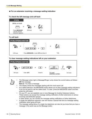 Page 106 For an extension receiving a message waiting indication
To check the left message and call back To call back
To clear message waiting indications left on your extension
•
The Message button light or Message/Ringer Lamp shows the current status as follows:
Off: No message
Red on: You have a message
• The display shows the messages starting with the most recent call.
• At 
a called extension, the MESSAGE button allows you to clear message waiting indications
if you do not want to call the callers back. To...