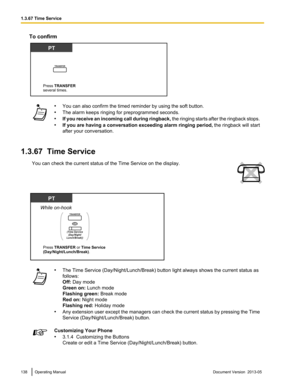 Page 138To confirm
•
You can also confirm the timed reminder by using the soft button.
• The alarm keeps ringing for preprogrammed seconds.
• If 
you receive an incoming call during ringback,  the ringing starts after the ringback stops.
• If you are having a conversation exceeding alarm ringing period,  the ringback will start
after your conversation.
1.3.67  Time Service You can check the current status of the Time Service on the display. •
The Time Service (Day/Night/Lunch/Break) button light always shows the...