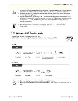 Page 151•
Whisper  OHCA is only available with certain digital proprietary telephones and IP proprietary
telephones. In addition, both you and the other party must use supported telephones.
• Whisper OHCA is not available for outside calls; only call waiting tone can be set  (refer to
"1.3.13  Call Waiting Tone").
• A PDN extension can only receive OHCA or Whisper OHCA from the corresponding SDN
extension. When a call is made from another extension, a PDN extension will receive a call
waiting tone. ( ®...