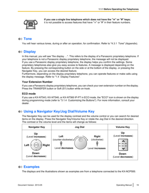 Page 19If you use a single line telephone which does not have the " " or "#" keys;
it is not possible to access features that have " " or "#" in their feature numbers.
 Tone
You will hear various tones, during or after an operation, for confirmation. Refer to  "4.3.1  Tone" (Appendix). Display
In 
 this manual, you will see "the display …". This refers to the display of a Panasonic proprietary telephone. If
your telephone is not a Panasonic display proprietary...