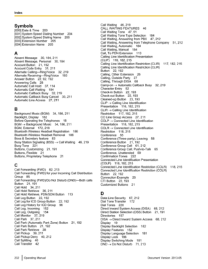 Page 232Symbols
[000] Date & Time    203
[001] System Speed Dialing Number
    204
[002] System Speed Dialing Name    205
[003] Extension Number    205
[004] Extension Name    205
A
Absent Message    30, 184, 211
Absent Message, Personal    30, 184
Account Button    21, 192
Account Code Entry    31, 211
Alternate Calling—Ring/Voice    32, 219
Alternate Receiving—Ring/Voice    183
Answer Button    22, 92, 192
Answering Calls    28
Automatic Call Hold    37, 114
Automatic Call Waiting    184
Automatic Callback...