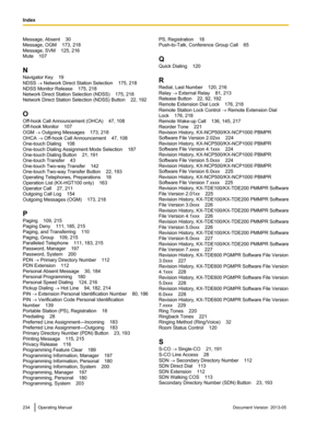 Page 234Message, Absent    30
Message, OGM    173, 218
Message, SVM    125, 216
Mute    107
N
Navigator Key    19
NDSS ® Network Direct Station Selection
    175, 218
NDSS Monitor Release    175, 218
Network Direct Station Selection (NDSS)    175, 218
Network Direct Station Selection (NDSS) Button    22, 192
O
Off-hook Call Announcement (OHCA)    47, 108
Off-hook Monitor    107
OGM ® Outgoing Messages    173, 218
OHCA ® Off-hook Call Announcement    47, 108
One-touch Dialing    108
One-touch Dialing Assignment...