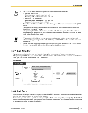 Page 37•
The CO or INTERCOM button light shows the current status as follows:
–Regular Hold mode
Flashing green slowly : Your held call
Flashing red : Another extension’s held call
– Exclusive Call Hold mode
Flashing green moderately: Your held call
Red on: Another extension’s held call
• If 
a call is not retrieved within a specified time , you will hear an alarm as a reminder (Hold
Recall).
If an outside call is not answered within a specified time, it is automatically disconnected.
• Hold Mode Change (PT...