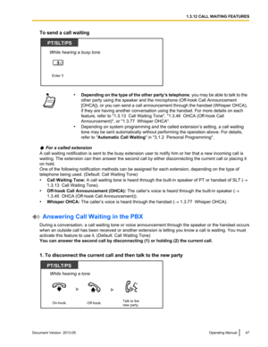 Page 47To send a call waiting
•
Depending  on the type of the other party’s telephone , you may be able to talk to the
other party using the speaker and the microphone (Off-hook Call Announcement
[OHCA]), or you can send a call announcement through the handset (Whisper OHCA),
if they are having another conversation using the handset. For more details on each
feature, refer to "1.3.13  Call Waiting Tone", "1.3.46  OHCA (Off-hook Call
Announcement)", or "1.3.77  Whisper OHCA".
• Depending...