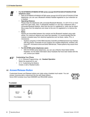 Page 92•
For KX-NT560/KX-NT400/KX-NT300  series (except KX-NT321)/KX-DT343/KX-DT346
telephone users:
• With KX-NT560/KX-NT400/KX-NT300 series (except KX-NT321)/KX-DT343/KX-DT346
telephones, you can use a Bluetooth wireless headset registered on your extension as
a headset.
• Operating Distance
Please keep the telephones with connected Bluetooth Modules, 3 m  (9 ft 10 in) or more
apart from each other. Also, if a Bluetooth headset is in use near a telephone with a
connected Bluetooth Module, other than the one...