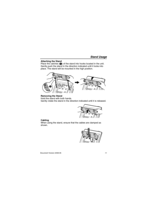 Page 11Stand Usage
11 Document Version 2008-05
Stand Usa geAttaching the Stand
Place the catches (A) of the stand into hooks located in the unit. 
Gently push the stand in the direction indicated until it locks into 
place. The stand will be mounted in the high position.
Removing the Stand
Hold the stand with both hands.
Gently rotate the stand in the direction indicated until it is released.
Cabling
When using the stand, ensure that the cables are clamped as 
shown.
A
NT321M_QRG.fm  Page 11  Tuesday, January...