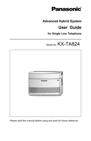 Page 1 
 
 
Advanced Hybrid System 
User Guide 
for Single Line Telephone 
 
Model No. KX-TA824 
 
Please read this manual before using and save for future reference. 
  