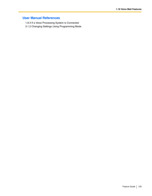 Page 1291.18 Voice Mail Features
Feature Guide 129
User Manual References
1.8.3 If a Voice Processing System is Connected
3.1.2 Changing Settings Using Programming Mode 