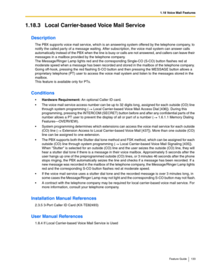 Page 1331.18 Voice Mail Features
Feature Guide 133
1.18.3 Local Carrier-based Voice Mail Service
Description
The PBX supports voice mail service, which is an answering system offered by the telephone company, to 
notify the called party of a message waiting. After subscription, the voice mail system can answer calls 
automatically instead of the PBX when the line is busy or calls are not answered, and callers can leave their 
messages in a mailbox provided by the telephone company.
 
The Message/Ringer Lamp...