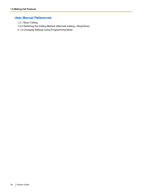 Page 361.5 Making Call Features
36 Feature Guide
User Manual References
1.2.1 Basic Calling
1.2.5 Switching the Calling Method (Alternate Calling—Ring/Voice)
3.1.2 Changing Settings Using Programming Mode 