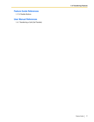 Page 771.10 Transferring Features
Feature Guide 77
Feature Guide References
1.17.2 Flexible Buttons
User Manual References
1.4.1 Transferring a Call (Call Transfer) 