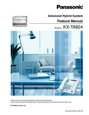 Page 1 Model No.    KX-TA824
Thank you for purchasing a Panasonic Advanced Hybrid System.
Please read this manual carefully before using this product and save this manual for future use.
KX-TA824: Version  3.0
Advanced Hybrid System
Feature Manual
Document Version: 2007-04 