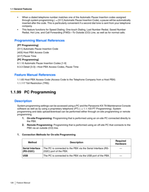 Page 1261.1 General Features
126 Feature Manual
 When a dialed telephone number matches one of the Automatic Pause Insertion codes assigned 
through system programming (  [311] Automatic Pause Insertion Code), a pause will be automatically 
inser ted after the code. This is particularly convenient if a second dial tone is sent from your telephone 
company.
 This feature functions for Speed Dialing, One-touch Dialing, Last Number Redial, Saved Number 
Redial, Hot Line, and Call Forwarding (FWD)—To Outside (CO)...