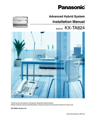 Page 1 Model No.    KX-TA824
Thank you for purchasing a Panasonic Advanced Hybrid System.
Please read this manual carefully before using this product and save this manual for future use.
KX-TA824: Version  3.0
Advanced Hybrid System
Installation Manual
Document Version: 2007-04 