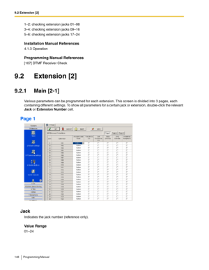 Page 1489.2 Extension [2]
148 Programming Manual
1–2: checking extension jacks 01–08
3–4: checking extension jacks 09–16
5–6: checking extension jacks 17–24
Installation Manual References
4.1.3 Operation
Programming Manual References
[107] DTMF Receiver Check
9.2 Extension [2]
9.2.1 Main [2-1]
Various parameters can be programmed for each extension. This screen is divided into 3 pages, each 
containing different settings. To show all parameters for a certain jack or extension, double-click the relevant 
Jack or...