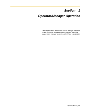 Page 135Operating Manual 135
Section 2
Operator/Manager Operation
This chapter shows the operator and the manager extension 
how to control the other extensions or the PBX. Your PBX 
supports one manager (extension jack 01) and one operator. 