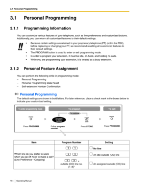 Page 1543.1 Personal Programming
154 Operating Manual
3.1 Personal Programming
3.1.1 Programming Information
You can customize various features of your telephone, such as line preferences and customized buttons. 
Additionally, you can return all customized features to their default settings.
3.1.2 Personal Feature Assignment
You can perform the following while in programming mode:
– Personal Programming
– Personal Programming Data Reset
– Self-extension Number Confirmation
 Personal Programming
The default...