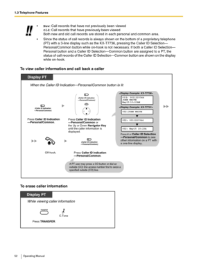 Page 521.3 Telephone Features
52 Operating Manual
To view caller information and call back a caller
To erase caller information
New: Call records that have not previously been viewed
Old: Call records that have previously been viewed
Both new and old call records are stored in each personal and common area.
 Since the status of call records is always shown on the bottom of a proprietary telephone 
(PT) with a 3-line display such as the KX-T7736, pressing the Caller ID Selection—
Personal/Common button while...