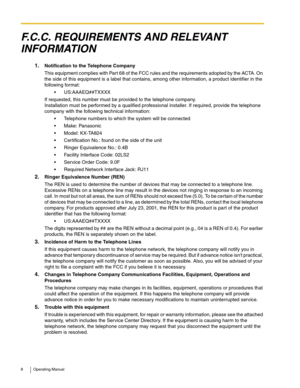 Page 88 Operating Manual
F.C.C. REQUIREMENTS AND RELEVANT 
INFORMATION
1.Notification to the Telephone Company
This equipment complies with Part 68 of the FCC rules and the requirements adopted by the ACTA. On 
the side of this equipment is a label that contains, among other information, a product identifier in the 
following format:
 US:AAAEQ##TXXXX
If requested, this number must be provided to the telephone company.
Installation must be performed by a qualified professional installer. If required, provide...