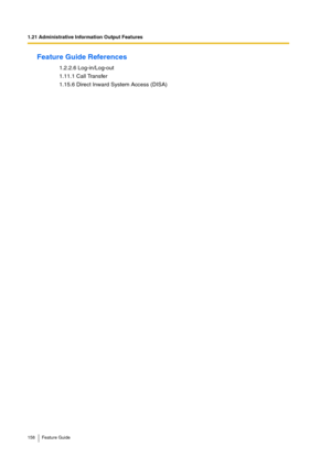 Page 1581.21 Administrative Information Output Features
158 Feature Guide
Feature Guide References
1.2.2.6 Log-in/Log-out
1.11.1 Call Transfer
1.15.6 Direct Inward System Access (DISA) 