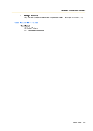 Page 1832.2 System Configuration—Software
Feature Guide 183
Manager Password
Only one manager password can be assigned per PBX (  Manager Password [112]).
User Manual References
User Manual
2.1 Control Features
3.2.2 Manager Programming 