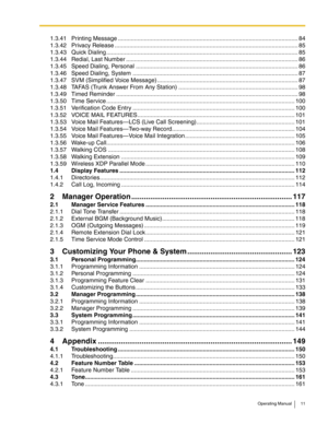 Page 11Operating Manual 11
1.3.41 Printing Message .............................................................................................................. 84
1.3.42 Privacy Release ................................................................................................................ 85
1.3.43 Quick Dialing ..................................................................................................................... 85
1.3.44 Redial, Last Number...