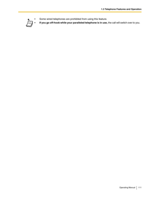 Page 1111.3 Telephone Features and Operation
Operating Manual 111
 Some wired telephones are prohibited from using this feature.
If you go off-hook while your paralleled telephone is in use, the call will switch over to you. 