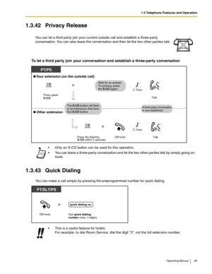 Page 851.3 Telephone Features and Operation
Operating Manual 85
1.3.42 Privacy Release
To let a third party join your conversation and establish a three-party conversation
1.3.43 Quick Dialing
You can make a call simply by pressing the preprogrammed number for quick dialing. You can let a third party join your current outside call and establish a three-party 
conversation. You can also leave the conversation and then let the two other parties talk.
 Only an S-CO button can be used for this operation.
 You can...