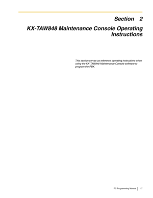 Page 17PC Programming Manual 17
Section 2
KX-TAW848 Maintenance Console Operating 
Instructions
This section serves as reference operating instructions when 
using the KX-TAW848 Maintenance Console software to 
program the PBX. 