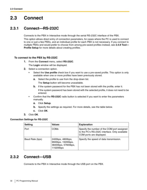 Page 322.3 Connect
32 PC Programming Manual
2.3 Connect
2.3.1 Connect—RS-232C
Connects to the PBX in Interactive mode through the serial RS-232C interface of the PBX.
This option allows direct entry of connection parameters, for cases where the PC is used to connect 
to one or just a few PBXs, and an individual profile for each PBX is not necessary. If you connect to 
multiple PBXs and would prefer to choose from among pre-saved profiles instead, see 
2.4.8 Tool—
Profile Setup for more details about creating...