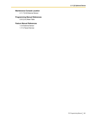 Page 3812.11 [5] Optional Device
PC Programming Manual 381
Maintenance Console Location
2.11.7 [5-5] External Sensor
Programming Manual References
2.8.5 [2-4] Week Table
Feature Manual References
1.5.9 External Sensor
1.17.2 Tenant Service 