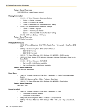 Page 4463.1 Feature Programming References
446 PC Programming Manual
Feature Manual Reference
1.4.6 DISA (Direct Inward System Access)
Display Information
2.10.1 [4-1-1] Wired Extension—Extension Settings
– Option 4—Display Language
– Option 5—Incoming Call Display
– Option 5—Automatic LCD Switch when Start Talking
2.10.8 [4-2-1] Portable Station—Extension Settings
– Option 4—Display Language
– Option 5—Incoming Call Display
– Option 5—Automatic LCD Switch when Start Talking
2.15.1 [9-1] CO Line Settings—CO...