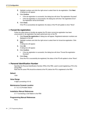 Page 942.7 [1] Configuration
94 PC Programming Manual
2.Highlight numbers and click the right arrow to select them for de-registration. Click Next.
A dialog box will appear.
3.Click Confirm.
 If the de-registration is successful, the dialog box will show De-registration Succeed.
 If the de-registration is unsuccessful, the dialog box will show De-registration Error. 
De-registration will be terminated.
4.Click Close.
If the PS is successfully de-registered, the status of the PS will update to show None....