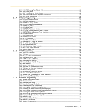 Page 5PT Programming Manual 5
[331–346] ARS Routing Plan Table (1–16) ......................................................................................................22
[350] ARS Carrier Name ..................................................................................................................................22
[351] ARS Trunk Group for Carrier Access ......................................................................................................22
[352] ARS Removed Number of Digits for...