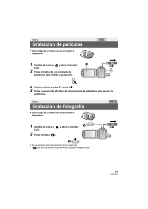 Page 1717VQT4T51
≥Abra la tapa de la lente antes de encender el 
dispositivo.
1Cambie el modo a   y abra el monitor 
LCD.
2Pulse el botón de inicio/parada de 
grabación para iniciar la grabación.
A Cuando comienza a grabar,  ; cambia a ¥.
3Pulse nuevamente el botón de inicio/parada de grabación para pausar la 
grabación.
≥ Abra la tapa de la lente antes de encender el 
dispositivo.
1Cambie el modo a   y abra el monitor 
LCD.
2Pulse el botón  .
≥El visualizador de funcionamiento de la imagen fija 
( ) se pondrá...