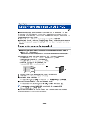 Page 106- 106 -
≥En estas instrucciones de funcionamiento, “el disco duro USB” es denominado “USB HDD”.
Si conecta un USB HDD (disponible en comercios) a esta unidad con un cable de conexión 
(suministrado con el USB HDD), puede copiar en un USB HDD las imágenes en movimiento y las 
fotografías grabadas en esta unidad.
También puede reproducir las escenas y las fotografías copiadas al USB HDD.
≥ Puede copiar escenas y fotografías grabadas con esta unidad y mantener la calidad de imagen.
≥ Lea las instrucciones...