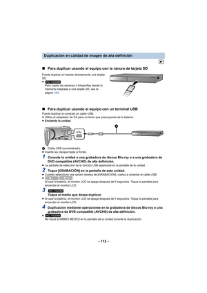 Page 112- 112 -
∫
Para duplicar usando el equipo con la ranura de tarjeta SD
Puede duplicar al insertar directamente una tarjeta 
SD.
≥
Para copiar las escenas o fotografías desde la 
memoria integrada a una tarjeta SD, vea la 
página  104.
∫Para duplicar usando el equipo con un terminal USB
Puede duplicar al conectar un cable USB.
≥Utilice el adaptador de CA para no tener que preocuparse de la batería.
≥ Encienda la unidad.
A Cable USB (suministrado)
≥ Inserte las clavijas hasta el fondo.
1Conecte la unidad a...