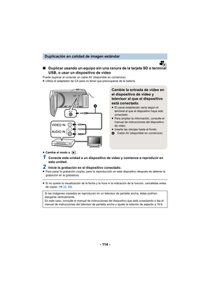 Page 114- 114 -
∫Duplicar usando un equipo sin una ranura de la tarjeta SD o terminal 
USB, o usar un dispositivo de video
Puede duplicar al conectar un cable AV (disponible en comercios).
≥Utilice el adaptador de CA para no tener que preocuparse de la batería.
≥ Cambie el modo a  .
1Conecte esta unidad a un dispositivo de video y comience a reproducir en 
esta unidad.
2Inicie la grabación en el dispositivo conectado.≥Para parar la grabación (copia), pare la reproducción en este dispositivo después de detener la...