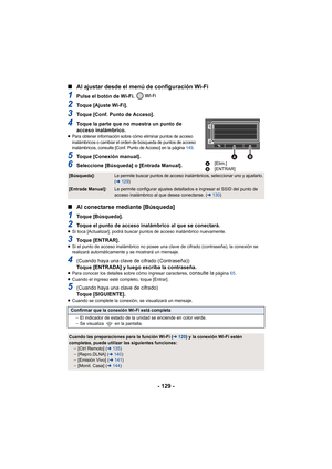 Page 129- 129 -
∫
Al ajustar desde el menú de configuración Wi-Fi
1Pulse el botón de Wi-Fi. 
2Toque [Ajuste Wi-Fi].
3Toque [Conf. Punto de Acceso].
4Toque la parte que no muestra un punto de 
acceso inalámbrico.
≥Para obtener información sobre cómo eliminar puntos de acceso 
inalámbricos o cambiar el orden de búsqueda de puntos de acceso 
inalámbricos, consulte [Conf. Punto de Acceso] en la página  149.
5Toque [Conexión manual].
6Seleccione [Búsqueda] o [Entrada Manual].
∫Al conectarse mediante [Búsqueda]
1Toque...