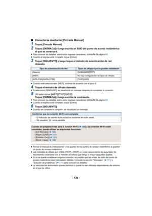 Page 130- 130 -
∫
Conectarse mediante [Entrada Manual]
1Toque [Entrada Manual].
2Toque [ENTRADA] y luego escriba el SSID del punto de acceso inalámbrico 
al que se conectará.
≥Para conocer los detalles sobre cómo ingresar caracteres, consulte la página  65.
≥ Cuando el ingreso esté completo, toque [Entrar].
3Toque [SIGUIENTE] y luego toque el método de autenticación de red 
deseado
≥Cuando esté seleccionado [WEP], continúe de acuerdo con el paso 5.
4Toque el método de cifrado deseado≥Si seleccionó [NINGUNO], se...
