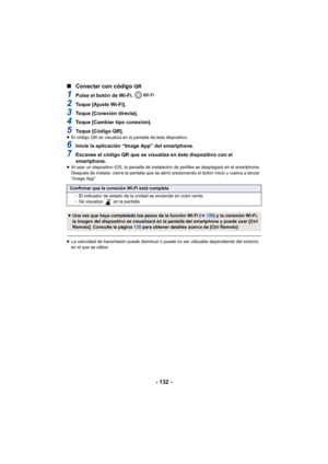 Page 132- 132 -
∫
Conectar con código 
QR
1Pulse el botón de Wi-Fi. 
2Toque [Ajuste Wi-Fi].
3Toque [Conexión directa].
4Toque [Cambiar tipo conexión].
5Toque [Código QR].≥El código QR se visualiza en la pantalla de ésta dispositivo.
6Inicie la aplicación “Image App” del smartphone.
7Escanee el código QR que se visualiza en éste dispositivo con el 
smartphone.
≥Al usar un dispositivo iOS, la pantalla de instalación de perfiles se desplegará en el smartphone. 
Después de instalar, cierre la pantalla que se abrió...