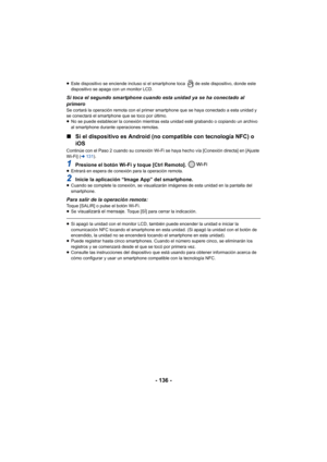 Page 136- 136 -
≥Este dispositivo se enciende incluso si el smartphone toca   de este dispositivo, donde este 
dispositivo se apaga con un monitor LCD.
Si toca el segundo smartphone cuando esta unidad ya se ha conectado al 
primero
Se cortará la operación remota con el primer smartphone que se haya conectado a esta unidad y 
se conectará el smartphone que se toco por último.
≥No se puede establecer la conexión mientras esta unidad esté grabando o copiando un archivo 
al smartphone durante operaciones remotas.
∫...